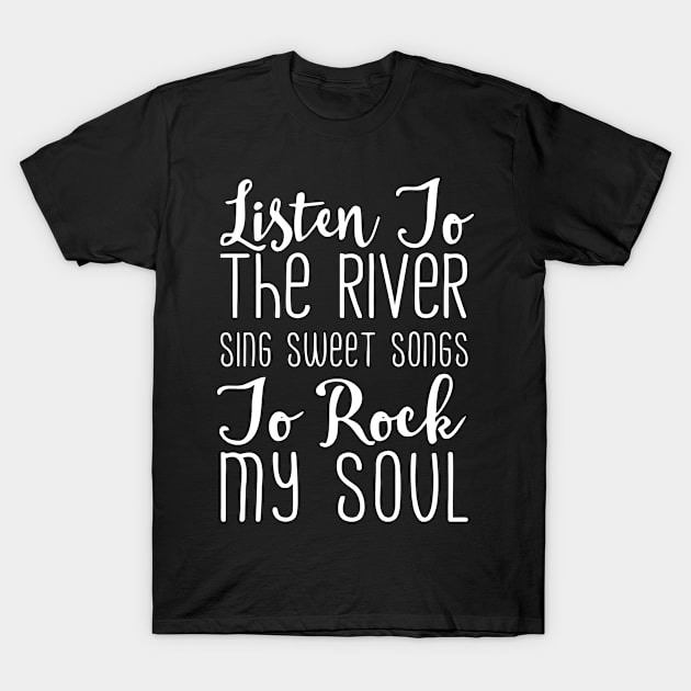 Listen To The River Sing Sweet Songs To Rock My Soul T Shirt T-Shirt by gaucon